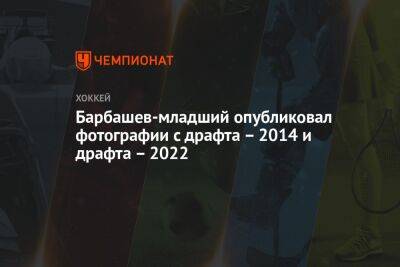 Барбашев-младший опубликовал фотографии с драфта – 2014 и драфта – 2022