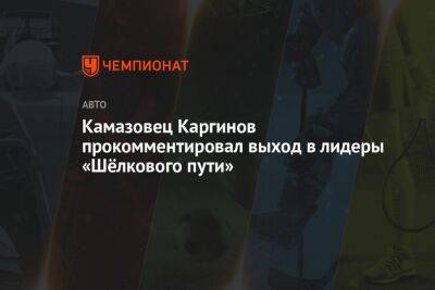 Камазовец Каргинов прокомментировал выход в лидеры «Шёлкового пути»