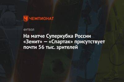 На матче Суперкубка России «Зенит» — «Спартак» присутствуют почти 56 тыс. зрителей