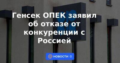 Мухаммед Баркиндо - Генсек ОПЕК заявил об отказе от конкуренции с Россией - smartmoney.one - Москва - Россия - Reuters