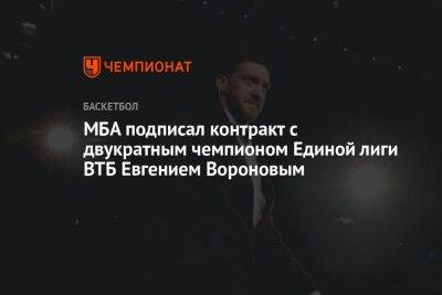 МБА подписал контракт с двукратным чемпионом Единой лиги ВТБ Евгением Вороновым