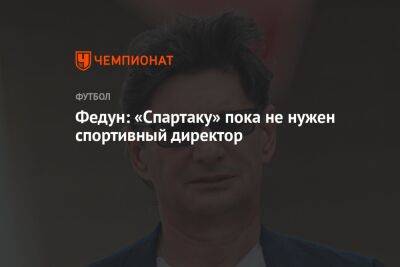 Федун: «Спартаку» пока не нужен спортивный директор