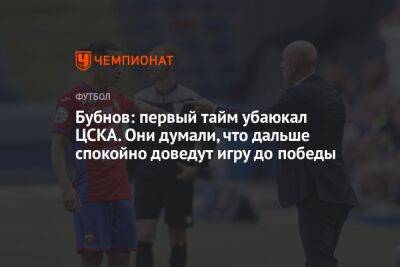 Бубнов: первый тайм убаюкал ЦСКА. Они думали, что дальше спокойно доведут игру до победы