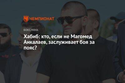 Хабиб: кто, если не Магомед Анкалаев, заслуживает боя за пояс?