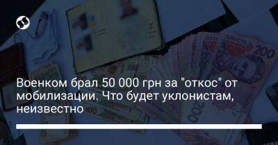 Военком брал 50 000 грн за "откос" от мобилизации. Что будет уклонистам, неизвестно