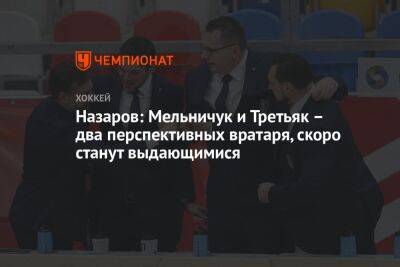 Назаров: Мельничук и Третьяк – два перспективных вратаря, скоро станут выдающимися