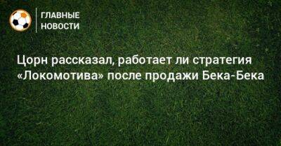 Цорн рассказал, работает ли стратегия «Локомотива» после продажи Бека-Бека