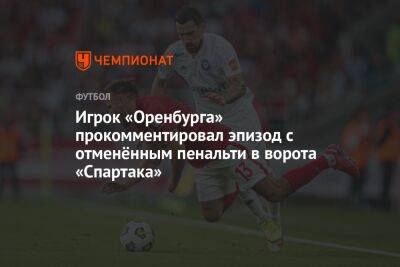Игрок «Оренбурга» прокомментировал эпизод с отменённым пенальти в ворота «Спартака»