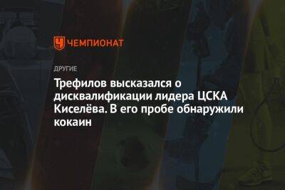 Трефилов высказался о дисквалификации лидера ЦСКА Киселёва. В его пробе обнаружили кокаин