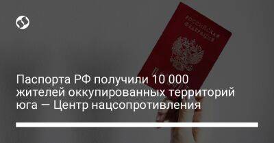 Паспорта РФ получили 10 000 жителей оккупированных территорий юга – Центр нацсопротивления