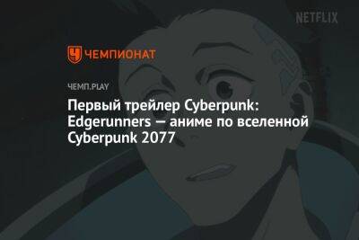 Первый трейлер Cyberpunk: Edgerunners — аниме по вселенной Cyberpunk 2077