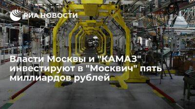 Власти Москвы и "КАМАЗ" инвестируют в завод "Москвич" пять миллиардов рублей