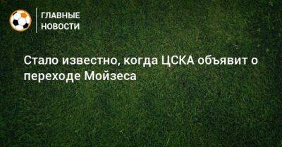 Стало известно, когда ЦСКА объявит о переходе Мойзеса
