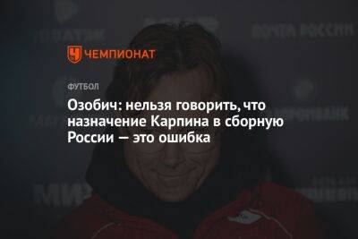 Озобич: нельзя говорить, что назначение Карпина в сборную России — это ошибка