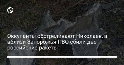 Александр Старух - Александр Сенкевич Николаев - Оккупанты обстреливают Николаев, а вблизи Запорожья ПВО сбили две российские ракеты - liga.net - Украина - Николаев - Запорожская обл. - Запорожье