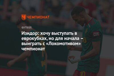 Изидор: хочу выступать в еврокубках, но для начала – выиграть с «Локомотивом» чемпионат