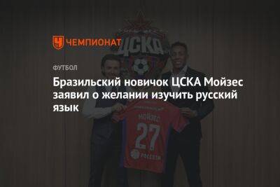 Бразильский новичок ЦСКА Мойзес заявил о желании изучить русский язык