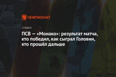 ПСВ — «Монако»: результат матча, кто победил, как сыграл Головин, кто прошёл дальше