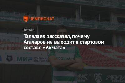 Талалаев рассказал, почему Агаларов не выходит в стартовом составе «Ахмата»