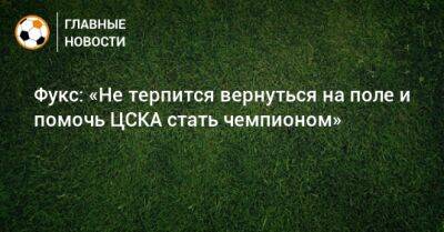 Фукс: «Не терпится вернуться на поле и помочь ЦСКА стать чемпионом»