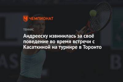 Дарья Касаткина - Андрееску извинилась за своё поведение во время встречи с Касаткиной на турнире в Торонто - championat.com - США - Андрееск