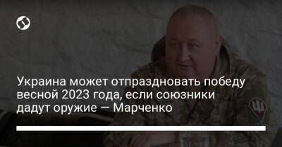 Украина может отпраздновать победу весной 2023 года, если союзники дадут оружие — Марченко