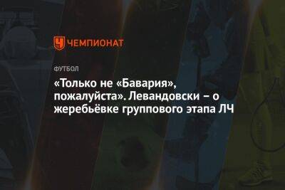 «Только не «Бавария», пожалуйста». Левандовски – о жеребьёвке группового этапа ЛЧ