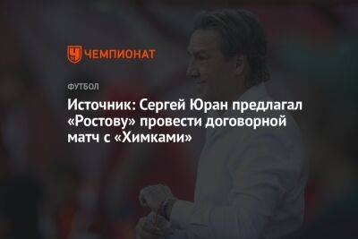 Источник: Сергей Юран предлагал «Ростову» провести договорной матч с «Химками»