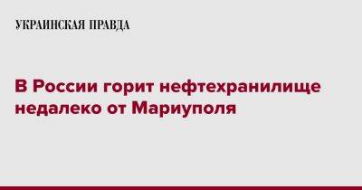 В России горит нефтехранилище недалеко от Мариуполя