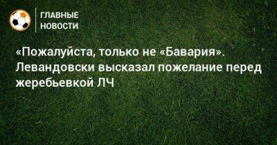 «Пожалуйста, только не «Бавария». Левандовски высказал пожелание перед жеребьевкой ЛЧ