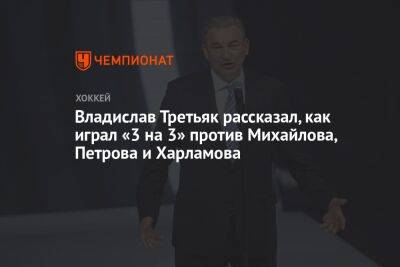Владислав Третьяк рассказал, как играл «3 на 3» против Михайлова, Петрова и Харламова