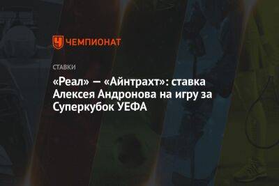 «Реал» — «Айнтрахт»: ставка Алексея Андронова на игру за Суперкубок УЕФА