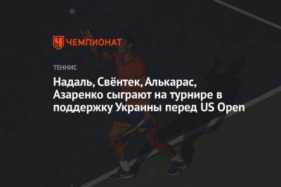 Надаль, Швёнтек, Алькарас, Азаренко сыграют на турнире в поддержку Украины перед US Open