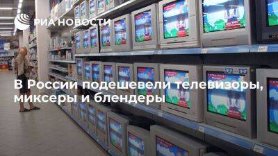 Росстат: телевизоры в России в июле подешевели на 2,2%, миксеры и блендеры — на 4,8%