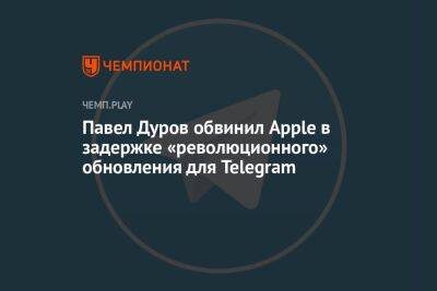 Павел Дуров обвинил Apple в задержке «революционного» обновления для Telegram