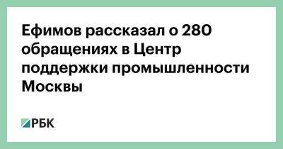 Ефимов рассказал о 280 обращениях в Центр поддержки промышленности Москвы