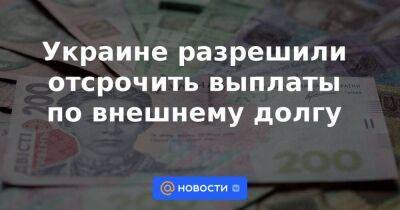 Украине разрешили отсрочить выплаты по внешнему долгу