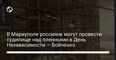 В Мариуполе россияне могут провести судилище над пленными в День Независимости — Бойченко