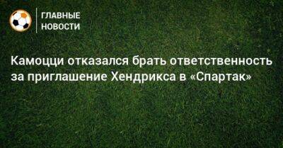 Леонида Федуна - Камоцци отказался брать ответственность за приглашение Хендрикса в «Спартак» - bombardir.ru