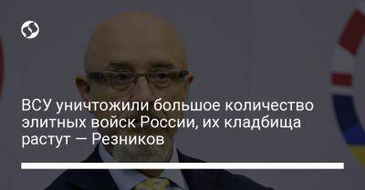 ВСУ уничтожили большое количество элитных войск России, их кладбища растут — Резников