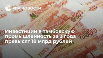 Инвестиции в тамбовскую промышленность за 3 года превысят 18 млрд рублей