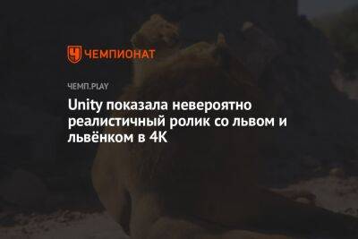 Unity показала невероятно реалистичный ролик со львом и львёнком в 4К