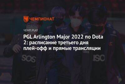 PGL Arlington Major 2022 по Dota 2: расписание третьего дня плей-офф и прямые трансляции - championat.com - Россия - Китай - США - county Arlington - county Major