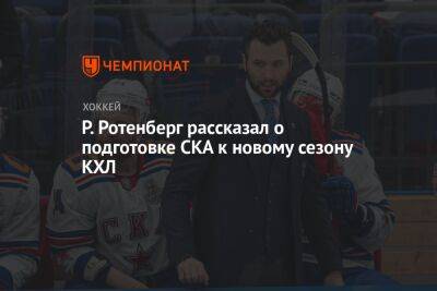 Р. Ротенберг рассказал о подготовке СКА к новому сезону КХЛ