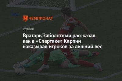 Вратарь Заболотный рассказал, как в «Спартаке» Карпин наказывал игроков за лишний вес