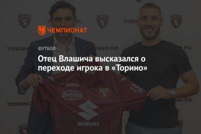 Отец Влашича высказался о переходе игрока в «Торино»
