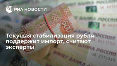 Эксперты: текущая стабилизация рубля поддержит импорт, что ослабит нацвалюту к осени