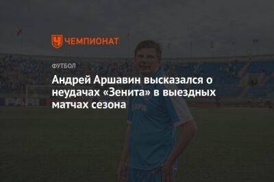 Андрей Аршавин высказался о неудачах «Зенита» в выездных матчах сезона