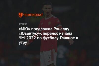 «МЮ» предложил Роналду «Ювентусу», перенос начала ЧМ-2022 по футболу. Главное к утру
