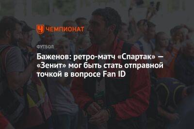 Баженов: ретро-матч «Спартак» — «Зенит» мог быть стать отправной точкой в вопросе Fan ID